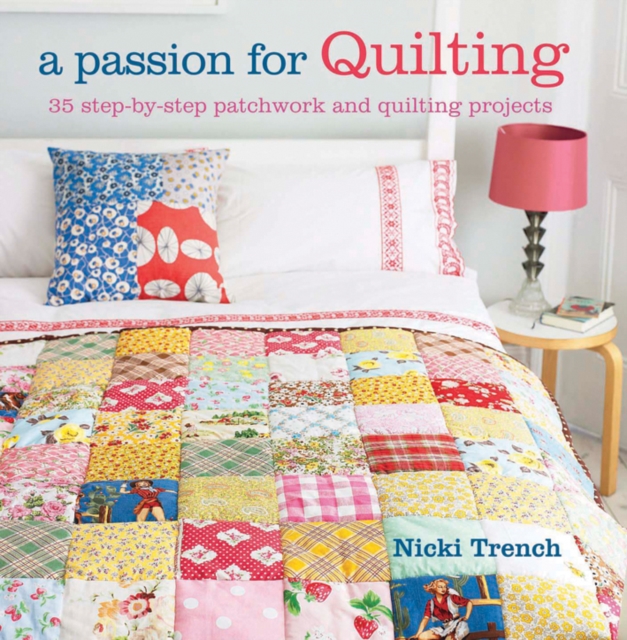 A Passion for Quilting : 35 Step-by-Step Patchwork and Quilting Projects to Stitch, Paperback Book