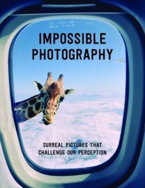 Impossible Photography : Surreal Pictures That Challenge Our Perception, Paperback / softback Book