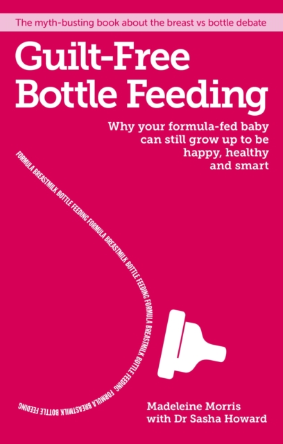 Guilt-free Bottle Feeding : Why your formula-fed baby can be happy, healthy and smart., EPUB eBook