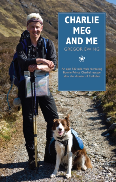 Charlie, Meg and Me : An epic 530 mile walk recreating Bonnie Prince Charlie's escape after the disaster of Culloden, Paperback / softback Book