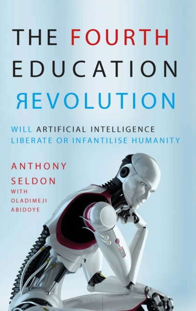 The Fourth Education Revolution : Will Artificial Intelligence liberate or infantilise humanity?, Paperback / softback Book