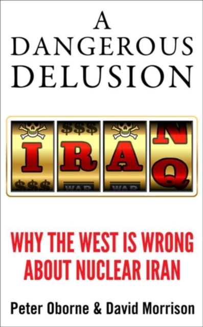 A Dangerous Delusion : Why the West is Wrong About Nuclear Iran, Hardback Book