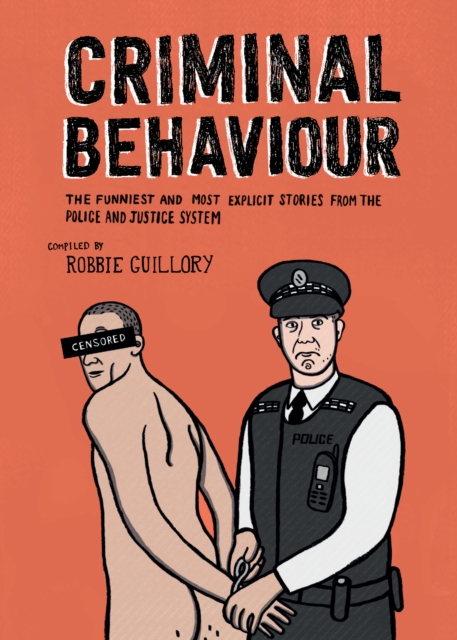 Criminal Behaviour : The Funniest and Most Explicit Stories from Law Enforcement, Hardback Book