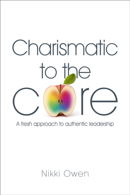 Charismatic to the Core : A Fresh Approach to Authentic Leadership, Paperback / softback Book