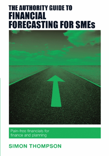 The Authority Guide to Financial Forecasting for SMEs : Pain-free financials for finance and planning, Paperback / softback Book