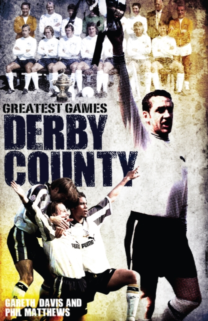Derby County Greatest Games : The Rams' Fifty Finest Matches, Hardback Book