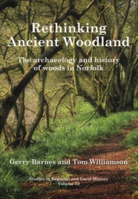 Rethinking Ancient Woodland : The Archaeology and History of Woods in Norfolk, Paperback / softback Book