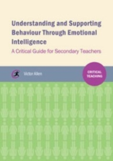 Understanding and supporting behaviour through emotional intelligence : A critical guide for secondary teachers, Paperback / softback Book