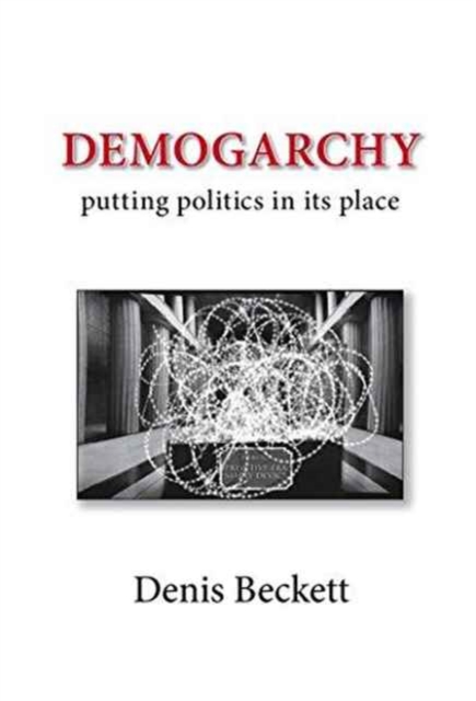 Demogarchy : Putting Politics in its Place, Paperback / softback Book