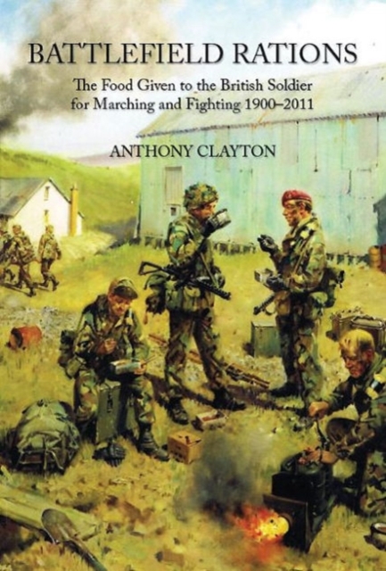 Battlefield Rations : The Food Given to the British Soldier for Marching and Fighting 1900-2011, Paperback / softback Book
