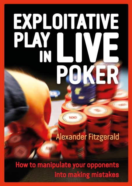 Exploitative Play in Live Poker : How to Manipulate your Opponents into Making Mistakes, Paperback / softback Book