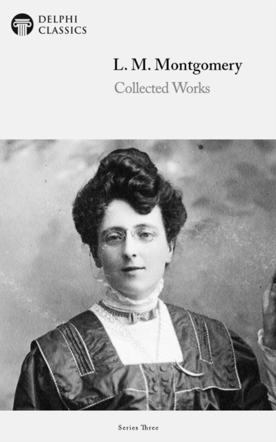 Delphi Collected Works of L. M. Montgomery (Illustrated), EPUB eBook