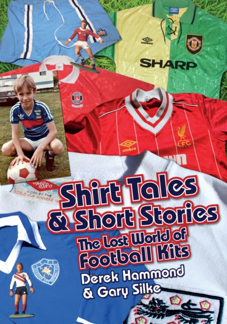 Got, Not Got: Shirt Tales & Short Stories : The Lost World of Classic Football Kits, Hardback Book