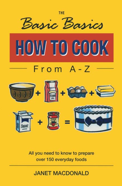 The Basic Basics How to Cook from A-Z : All You Need to Know to Prepare Over 150 Everyday Foods, EPUB eBook
