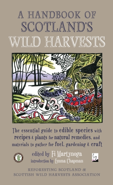 A Handbook of Scotland's Wild Harvests : The Essential Guide to Edible Species, with Recipes & Plants for Natural Remedies, and Materials to Gather for Fuel, Gardening & Craft, Paperback / softback Book