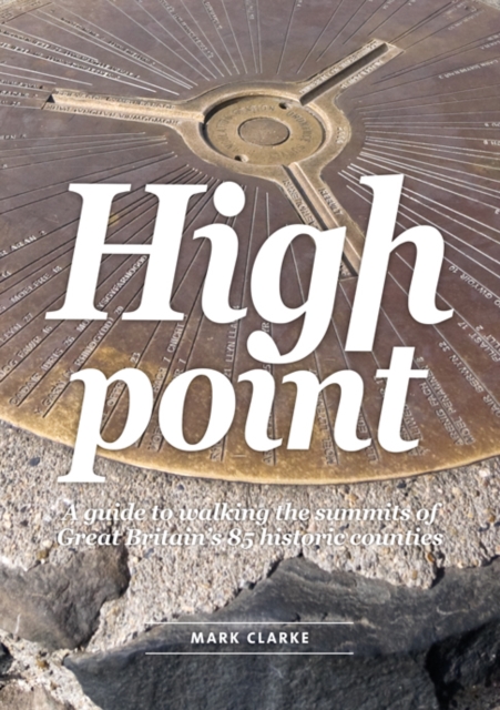 High Point : A Guide to Walking the Summits of Great Britain's 85 Historic Counties, Paperback / softback Book