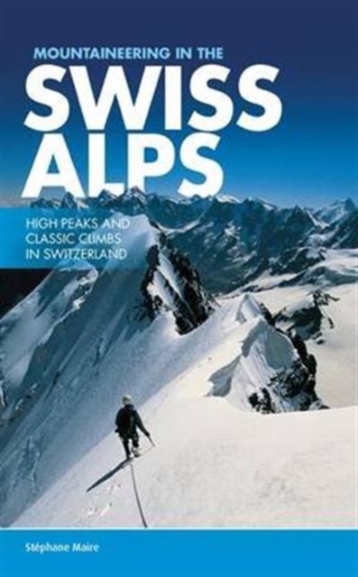 Mountaineering in the Swiss Alps : High peaks and classic climbs in Switzerland, Paperback / softback Book
