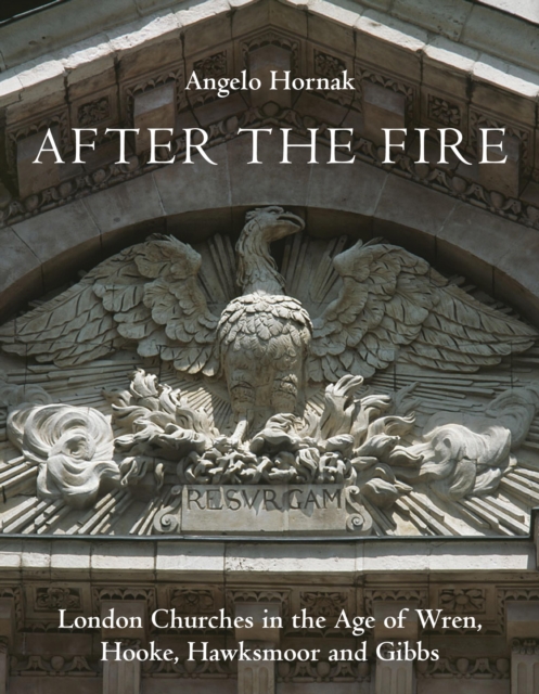 After the Fire : London Churches in the Age of Wren, Hooke, Hawksmoor and Gibbs, Hardback Book