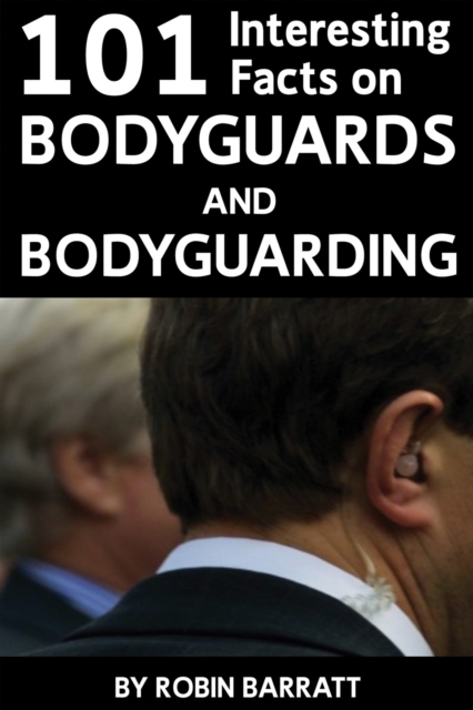 101 Interesting Facts on Bodyguards and Bodyguarding : Find out about bodyguards, PDF eBook