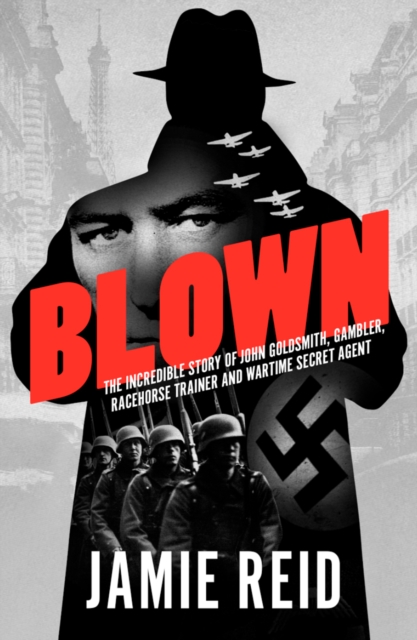 Blown : The Incredible Story of John Goldsmith: Racehorse Trainer, Gambler and Wartime Secret Agent, Paperback / softback Book