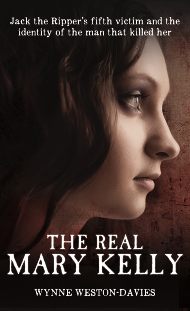 The Real Mary Kelly : Jack the Ripper's Fifth Victim and the Identity of the Man That Killed Her, Hardback Book