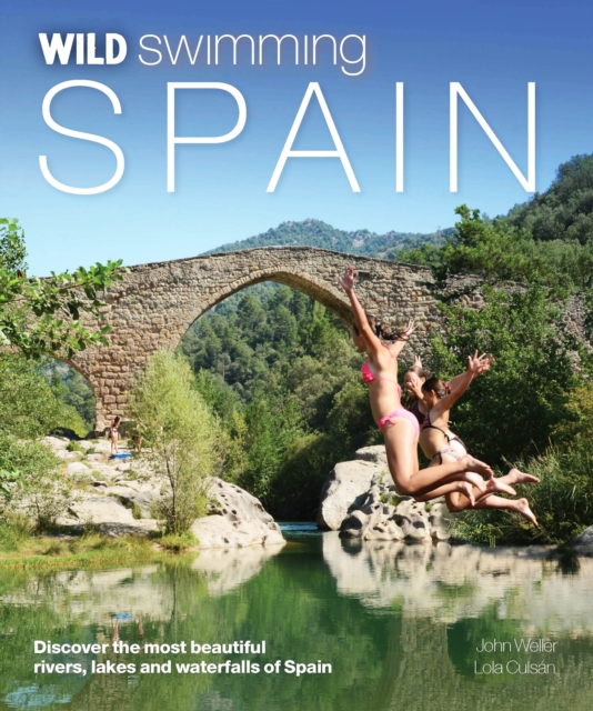 Wild Swimming Spain : Discover the Most Beautiful Rivers, Lakes and Waterfalls of Spain, Paperback / softback Book