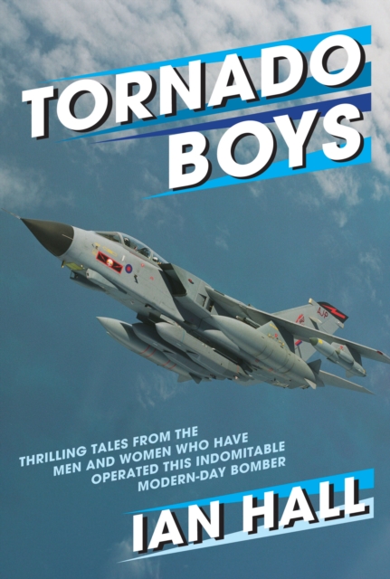 Tornado Boys : Thrilling Tales from the Men and Women who have Operated this Indomintable Modern-Day Bomber, Hardback Book