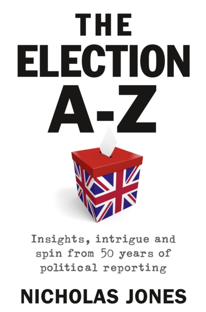 The Election A-Z : Insights, intrigue and spin from 50 years of political reporting, Paperback / softback Book