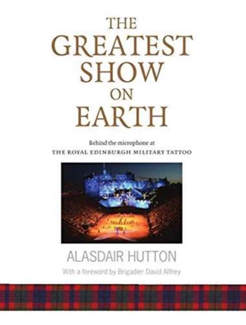 The Greatest Show on Earth : Behind the Microphone at the Royal Edinburgh Military Tattoo, Hardback Book