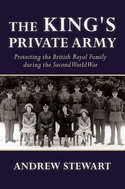 The King's Private Army : Protecting the British Royal Family During the Second World War, Paperback / softback Book