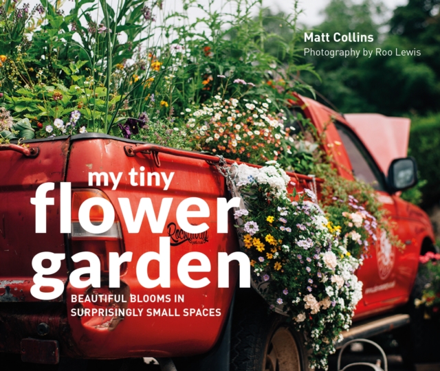 My Tiny Flower Garden : Beautiful Blooms in Surprisingly Small Spaces, Hardback Book
