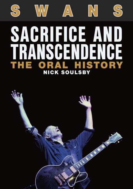 Swans: Sacrifice And Transcendence : The Oral History, EPUB eBook
