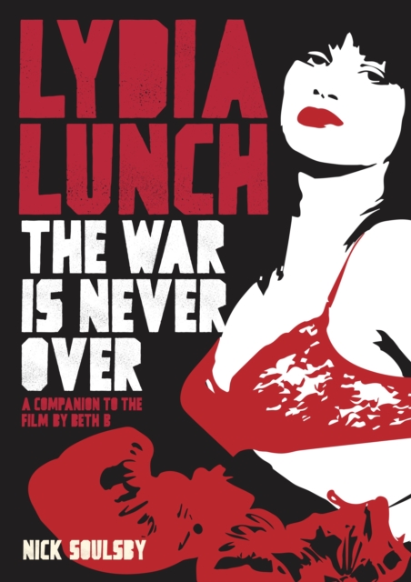 Lydia Lunch: The War Is Never Over : A Companion To The Film By Beth B, EPUB eBook