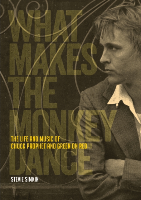 What Makes the Monkey Dance : The Life And Music Of Chuck Prophet And Green On Red, EPUB eBook