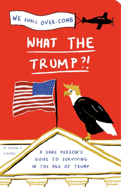 What the Trump?! : A Sane Person's Guide to Surviving in the Age of Trump, Paperback / softback Book