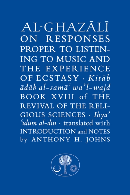 Al-Ghazali on Responses Proper to Listening to Music and the Experience of Ecstasy : Book XVIII of the Revival of the Religious Sciences, Hardback Book