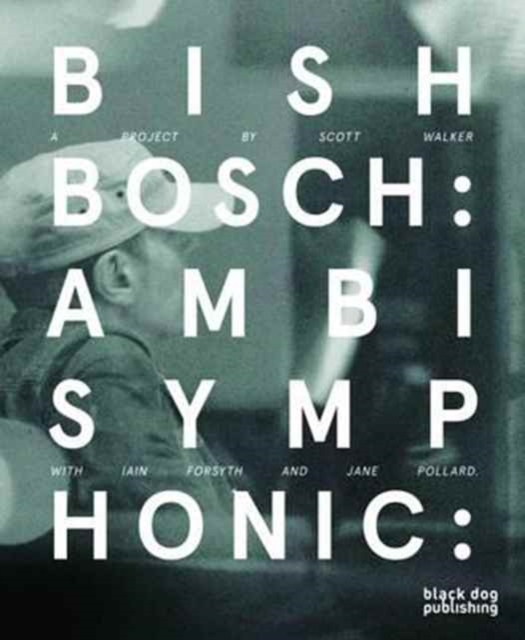 Bish Bosch : Ambisymphonic: A Project by Scott Walker, Ian Forsyth and Jane Pollard, Hardback Book