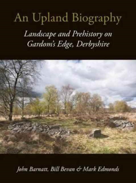 An Upland Biography : Landscape and Prehistory on Gardom's Edge, Derbyshire, Paperback / softback Book