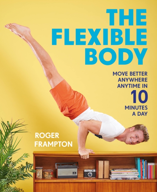 The Flexible Body : Move better anywhere, anytime in 10 minutes a day, Paperback / softback Book