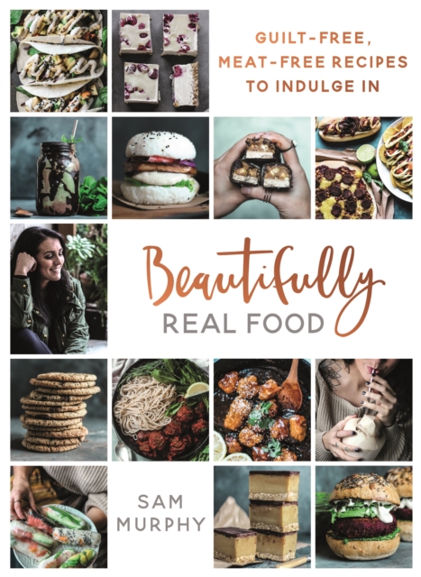 Beautifully Real Food : VEGAN MEALS YOU'LL LOVE TO EAT: Guilt-free, Meat-free Recipes to Indulge In, EPUB eBook