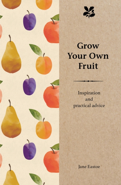 Grow Your Own Fruit : Inspiration and Practical Advice for Beginners, Hardback Book