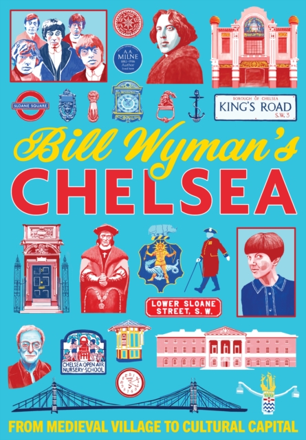 Bill Wyman's Chelsea : From Medieval Village to Cultural Capital, Paperback / softback Book