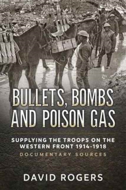 Bullets, Bombs and Poison Gas : Supplying the Troops on the Western Front 1914-1918, Documentary Sources, Paperback / softback Book