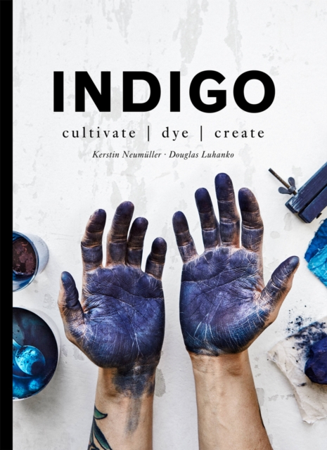 Indigo : Cultivate, dye, create, Hardback Book