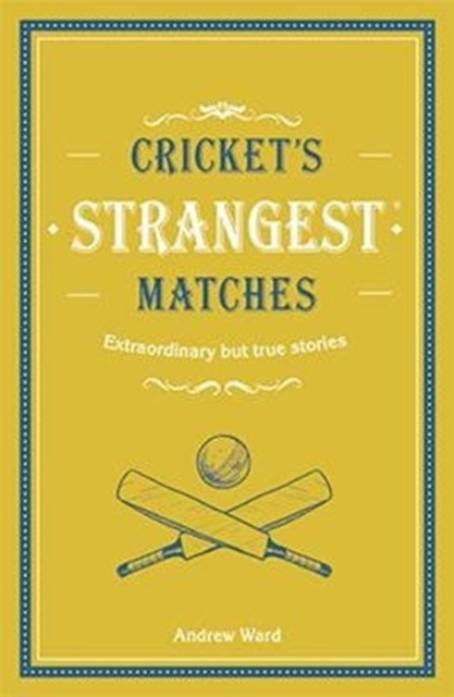 Cricket's Strangest Matches : Extraordinary but true stories from over a century of cricket, Hardback Book