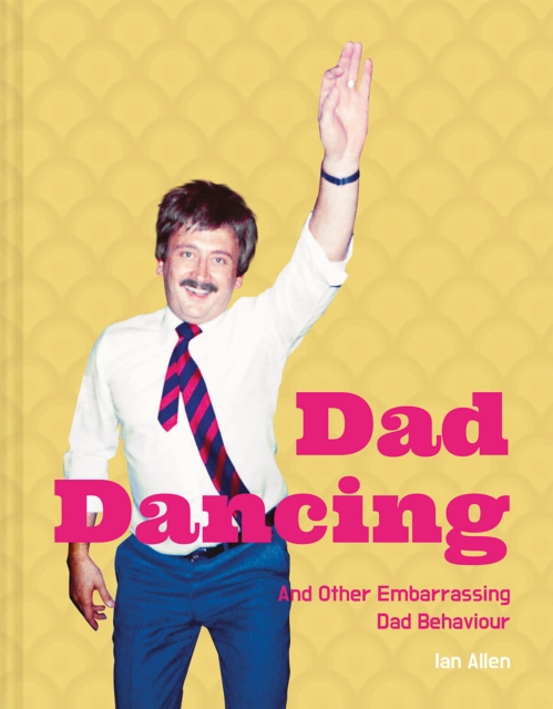 Dad Dancing : And Other Embarrassing Dad Behaviour, Hardback Book