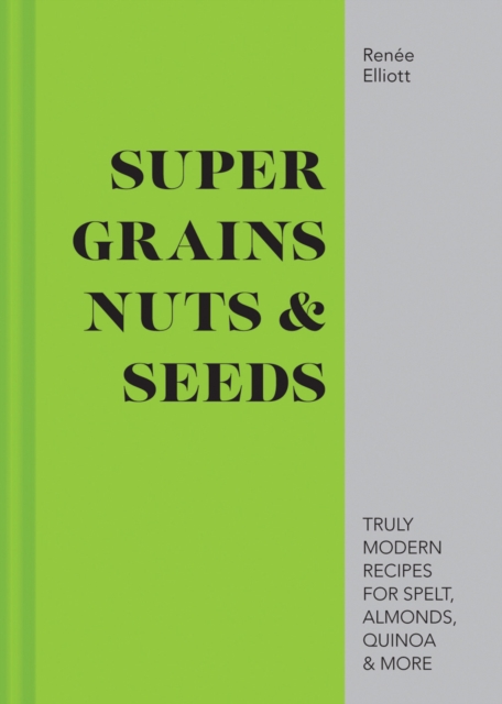 Super Grains, Nuts & Seeds : Truly Modern Recipes for Spelt, Almonds, Quinoa & More, Hardback Book