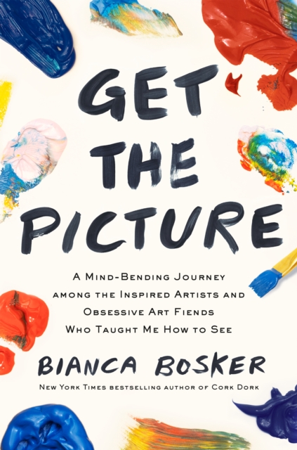 Get the Picture : A Mind-Bending Journey among the Inspired Artists and Obsessive Art Fiends Who Taught Me How to See, Hardback Book
