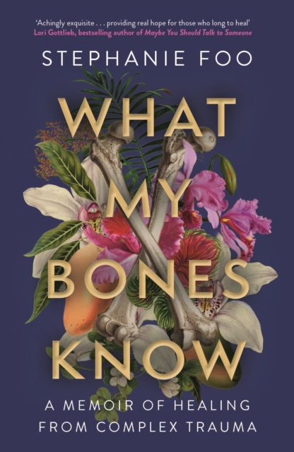 What My Bones Know : A Memoir of Healing from Complex Trauma, Paperback / softback Book