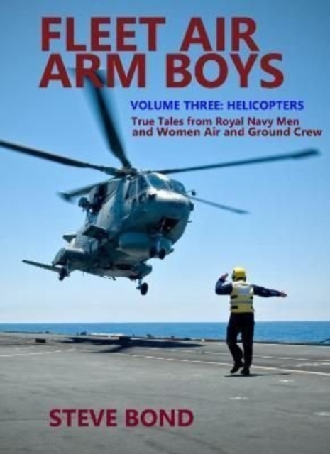 Fleet Air Arm Boys Volume Three : Helicopters - True Tales From royal Navy Men and Women Air and Ground Crew, Hardback Book